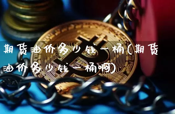 期货油价多少钱一桶(期货油价多少钱一桶啊)_上期能源_第1张_财经网 期货油价多少钱一桶(期货油价多少钱一桶啊)_https://www.kairu168.com_上期能源_第1张