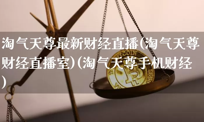淘气天尊最新财经直播(淘气天尊财经直播室)(淘气天尊手机财经)_https://www.kairu168.com_中金所_第1张