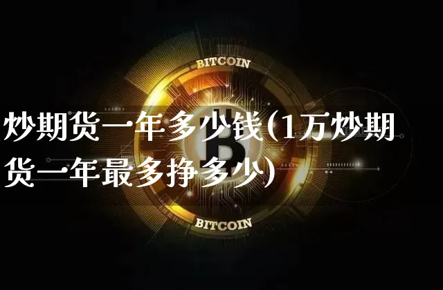 炒期货一年多少钱(1万炒期货一年最多挣多少)_https://www.kairu168.com_大商所_第1张
