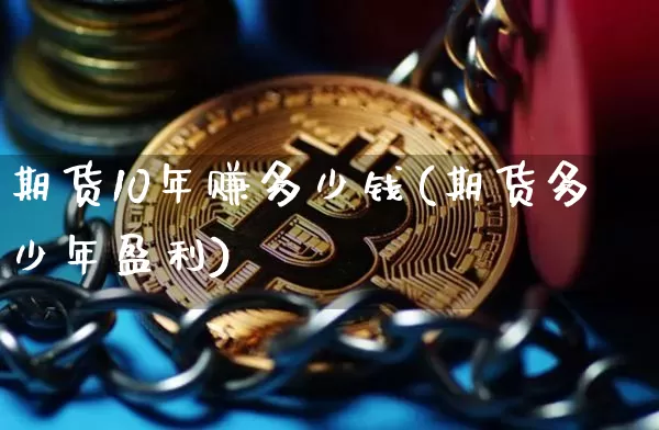 期货10年赚多少钱(期货多少年盈利)_https://www.kairu168.com_广期所_第1张