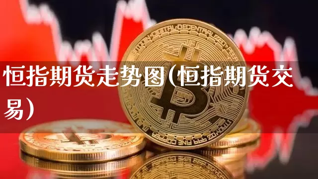 恒指期货走势图(恒指期货交易)_https://www.kairu168.com_上期能源_第1张