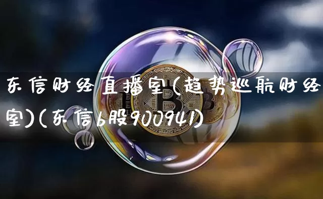 东信财经直播室(趋势巡航财经直播室)(东信b股900941)_https://www.kairu168.com_郑商所_第1张