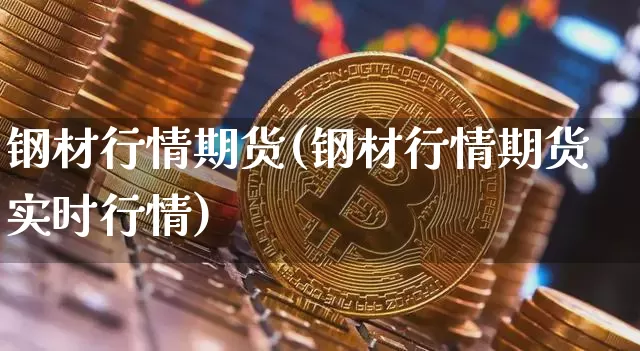 钢材行情期货(钢材行情期货实时行情)_https://www.kairu168.com_上期所_第1张