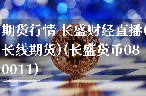 期货行情 长盛财经直播(长线期货)(长盛货币080011)_https://www.kairu168.com_广期所_第1张