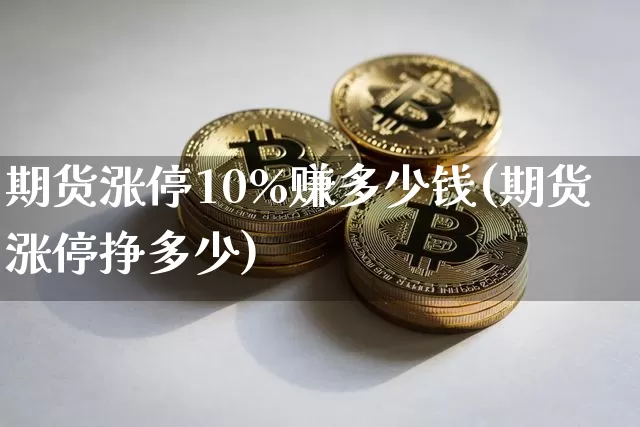 期货涨停10%赚多少钱(期货涨停挣多少)_https://www.kairu168.com_广期所_第1张