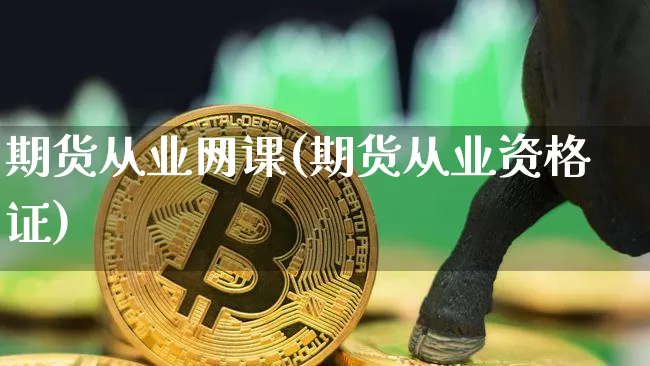期货从业网课(期货从业资格证)_https://www.kairu168.com_广期所_第1张