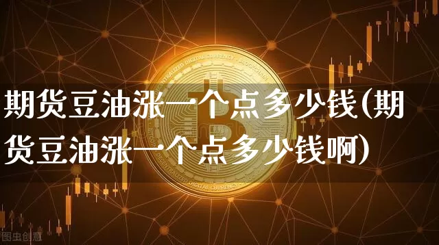 期货豆油涨一个点多少钱(期货豆油涨一个点多少钱啊)_https://www.kairu168.com_中金所_第1张