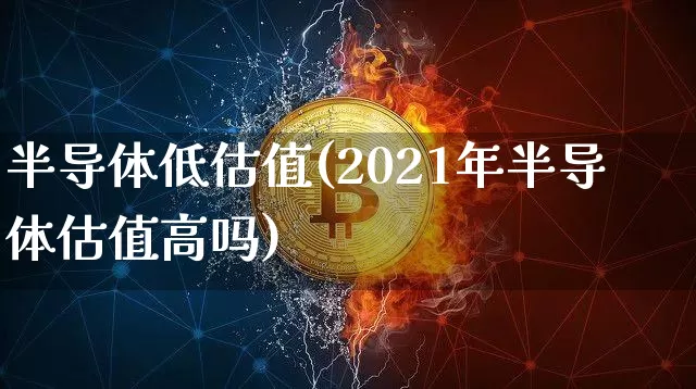 半导体低估值(2021年半导体估值高吗)_https://www.kairu168.com_上期所_第1张
