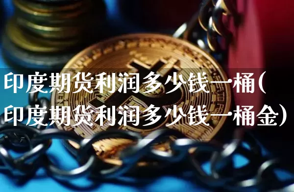 印度期货利润多少钱一桶(印度期货利润多少钱一桶金)_上期所_第1张_财经网 印度期货利润多少钱一桶(印度期货利润多少钱一桶金)_https://www.kairu168.com_上期所_第1张