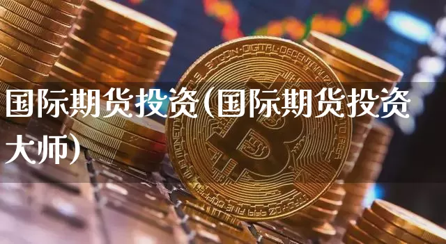 国际期货投资(国际期货投资大师)_https://www.kairu168.com_中金所_第1张