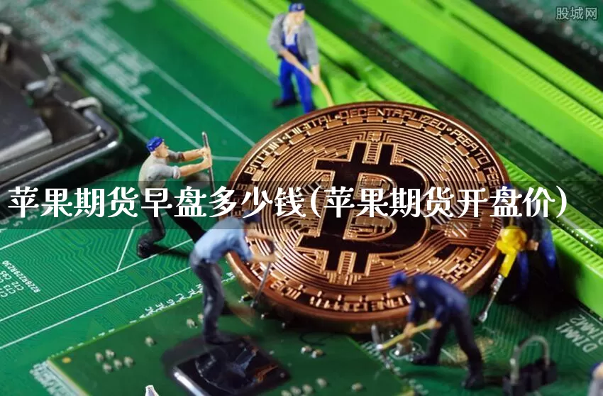 苹果期货早盘多少钱(苹果期货开盘价)_https://www.kairu168.com_上期所_第1张