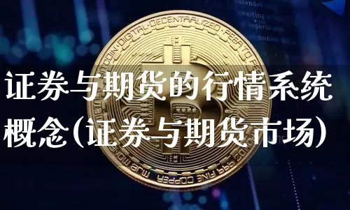 证券与期货的行情系统概念(证券与期货市场)_https://www.kairu168.com_广期所_第1张
