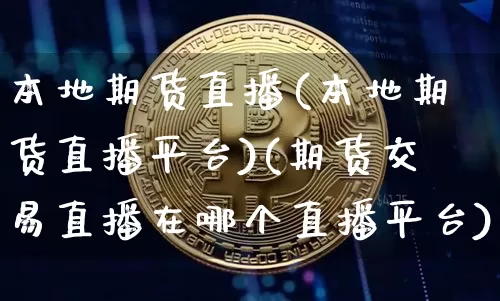 本地期货直播(本地期货直播平台)(期货交易直播在哪个直播平台)_https://www.kairu168.com_大商所_第1张