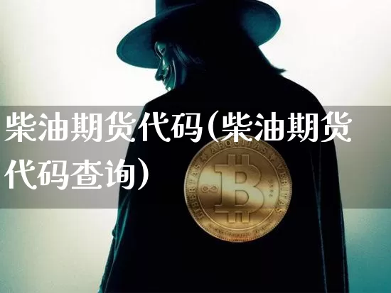 柴油期货代码(柴油期货代码查询)_https://www.kairu168.com_中金所_第1张