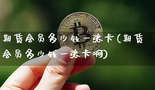 期货会员多少钱一张卡(期货会员多少钱一张卡啊)_https://www.kairu168.com_大商所_第1张