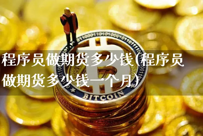 程序员做期货多少钱(程序员做期货多少钱一个月)_上期所_第1张_财经网 程序员做期货多少钱(程序员做期货多少钱一个月)_https://www.kairu168.com_上期所_第1张