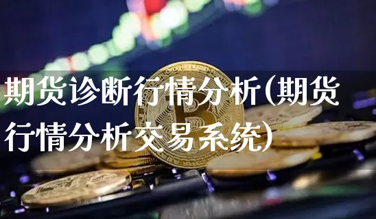 期货诊断行情分析(期货行情分析交易系统)_https://www.kairu168.com_大商所_第1张
