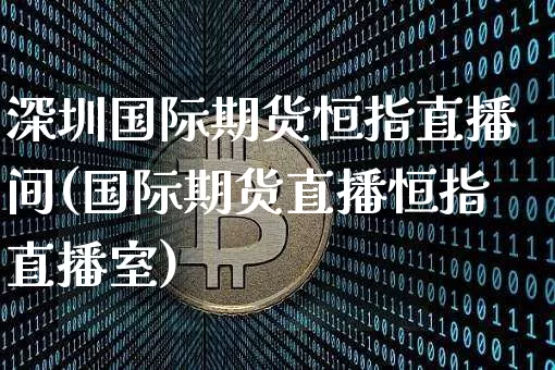 深圳国际期货恒指直播间(国际期货直播恒指直播室)_https://www.kairu168.com_大商所_第1张