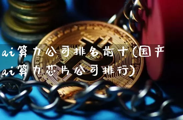 ai算力公司排名前十(国产ai算力芯片公司排行)_https://www.kairu168.com_上期能源_第1张