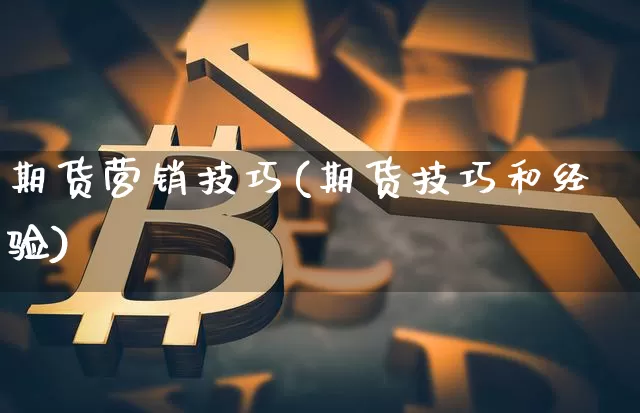 期货营销技巧(期货技巧和经验)_https://www.kairu168.com_大商所_第1张